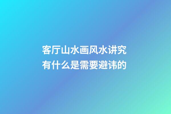客厅山水画风水讲究 有什么是需要避讳的